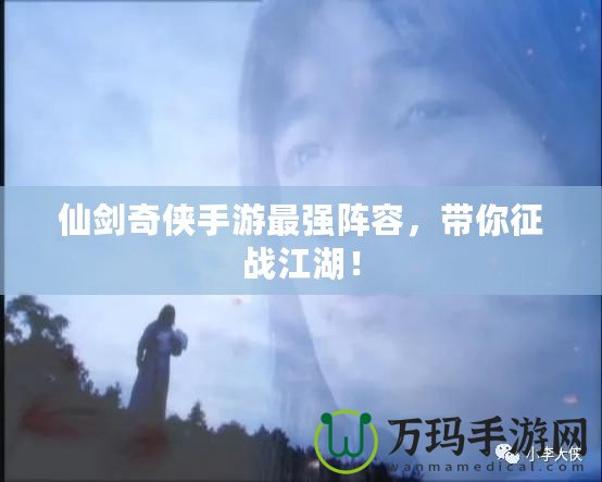 仙劍奇俠手游最強陣容，帶你征戰江湖！