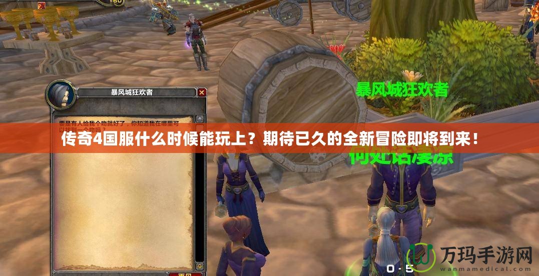 傳奇4國服什么時候能玩上？期待已久的全新冒險即將到來！