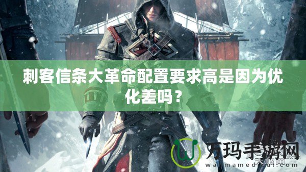 刺客信條大革命配置要求高是因為優化差嗎？