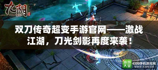 雙刀傳奇超變手游官網——激戰江湖，刀光劍影再度來襲！