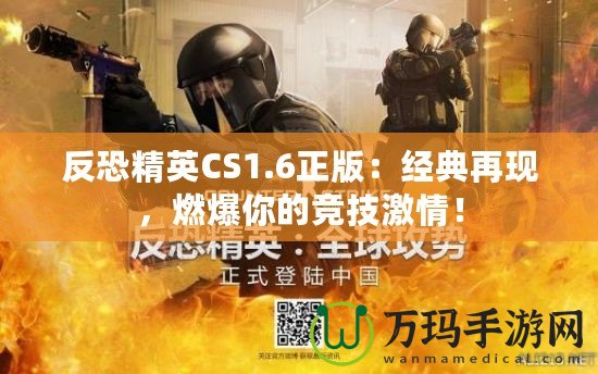 反恐精英CS1.6正版：經典再現，燃爆你的競技激情！