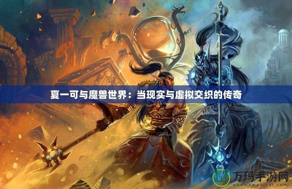 夏一可與魔獸世界：當現實與虛擬交織的傳奇