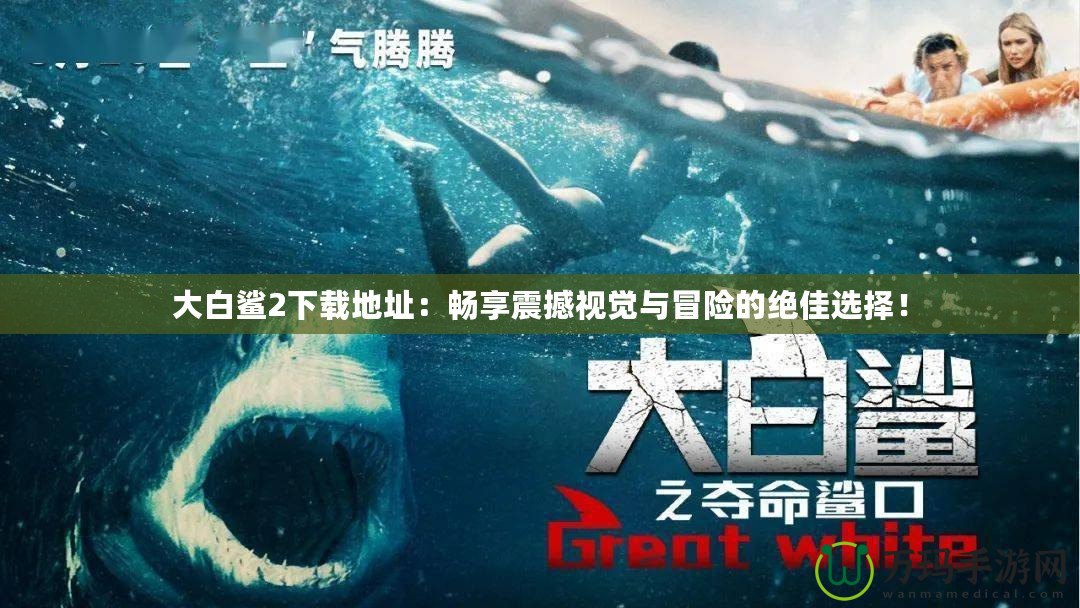 大白鯊2下載地址：暢享震撼視覺與冒險的絕佳選擇！