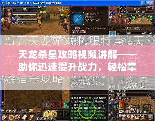 天龍殺星攻略視頻講解——助你迅速提升戰力，輕松掌握游戲精髓
