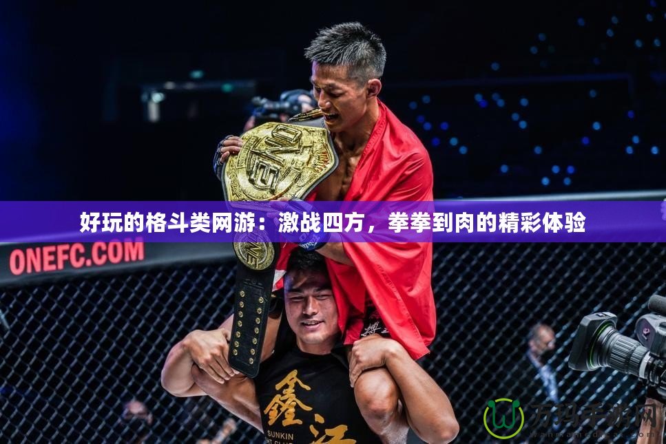 好玩的格斗類網(wǎng)游：激戰(zhàn)四方，拳拳到肉的精彩體驗