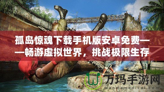 孤島驚魂下載手機版安卓免費——暢游虛擬世界，挑戰極限生存！