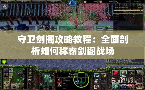 守衛劍閣攻略教程：全面剖析如何稱霸劍閣戰場