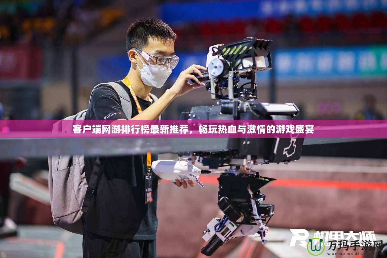 客戶端網游排行榜最新推薦，暢玩熱血與激情的游戲盛宴