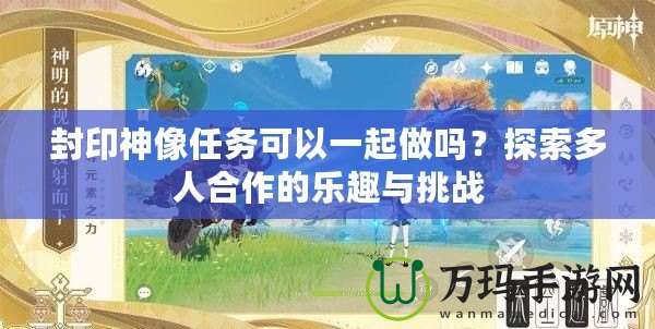 封印神像任務可以一起做嗎？探索多人合作的樂趣與挑戰