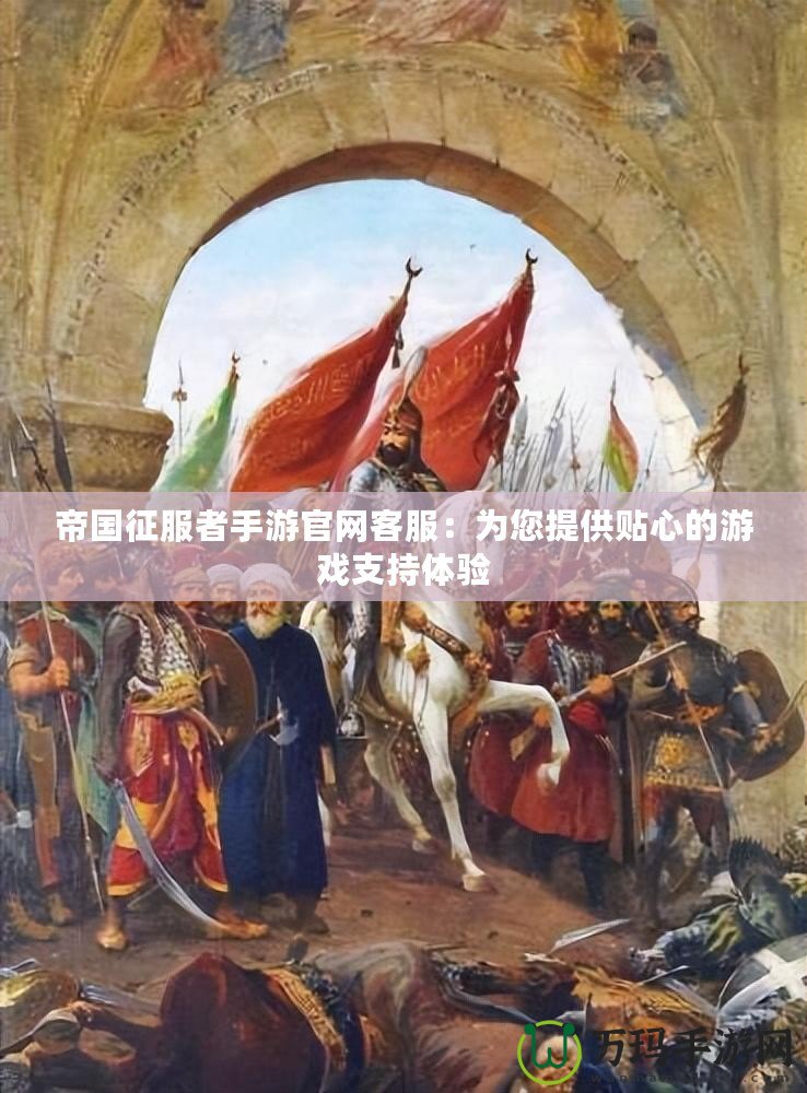 帝國征服者手游官網客服：為您提供貼心的游戲支持體驗