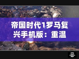 帝國時代1羅馬復興手機版：重溫經典，開啟移動戰場！