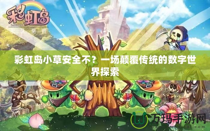 彩虹島小草安全不？一場顛覆傳統的數字世界探索