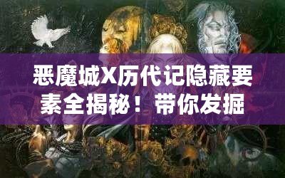 惡魔城X歷代記隱藏要素全揭秘！帶你發掘游戲深處的秘密！