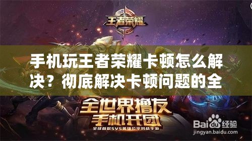 手機玩王者榮耀卡頓怎么解決？徹底解決卡頓問題的全方位指南！