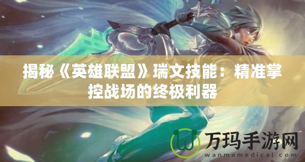 揭秘《英雄聯盟》瑞文技能：精準掌控戰場的終極利器