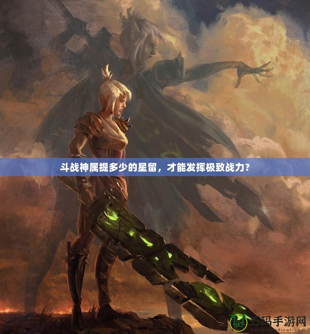 斗戰(zhàn)神屬提多少的星留，才能發(fā)揮極致戰(zhàn)力？