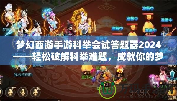 夢幻西游手游科舉會試答題器2024——輕松破解科舉難題，成就你的夢幻之路！