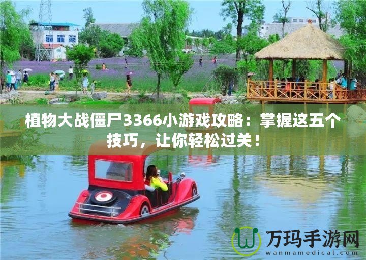 植物大戰僵尸3366小游戲攻略：掌握這五個技巧，讓你輕松過關！