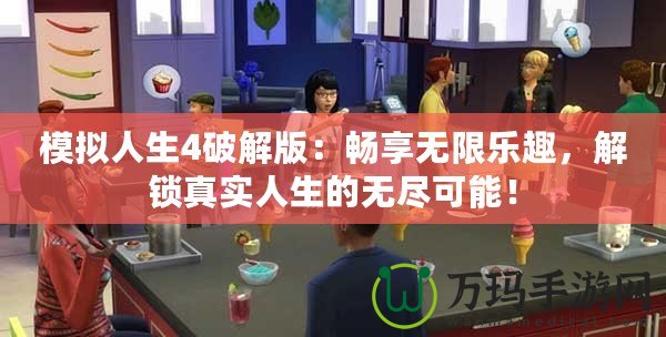 模擬人生4破解版：暢享無限樂趣，解鎖真實(shí)人生的無盡可能！