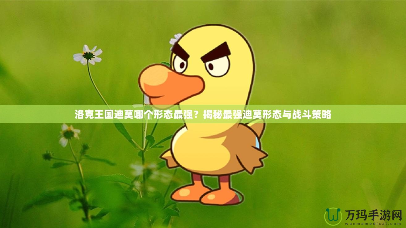 洛克王國迪莫哪個形態(tài)最強？揭秘最強迪莫形態(tài)與戰(zhàn)斗策略