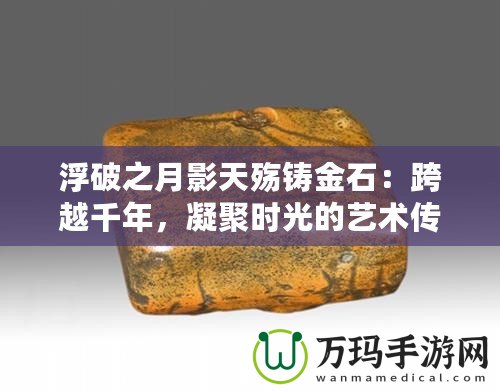 浮破之月影天殤鑄金石：跨越千年，凝聚時(shí)光的藝術(shù)傳承