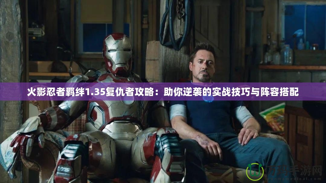 火影忍者羈絆1.35復仇者攻略：助你逆襲的實戰技巧與陣容搭配