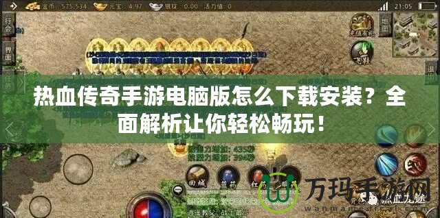 熱血傳奇手游電腦版怎么下載安裝？全面解析讓你輕松暢玩！
