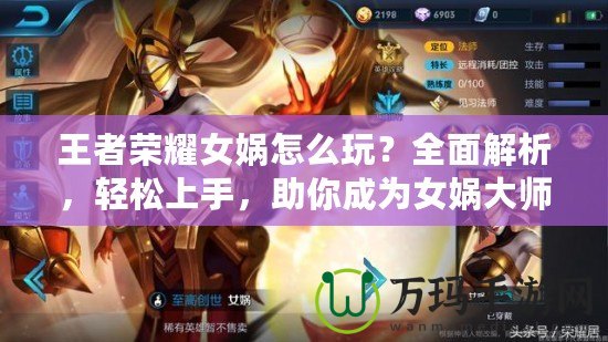 王者榮耀女媧怎么玩？全面解析，輕松上手，助你成為女媧大師！