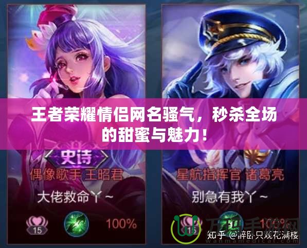 王者榮耀情侶網(wǎng)名騷氣，秒殺全場的甜蜜與魅力！