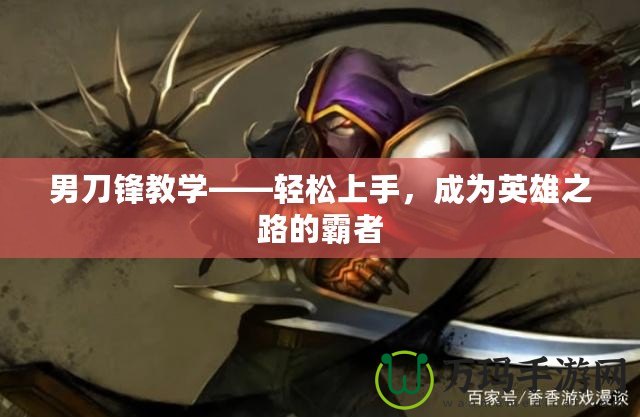 男刀鋒教學——輕松上手，成為英雄之路的霸者