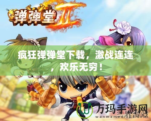瘋狂彈彈堂下載，激戰連連，歡樂無窮！