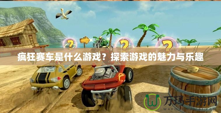 瘋狂賽車是什么游戲？探索游戲的魅力與樂趣