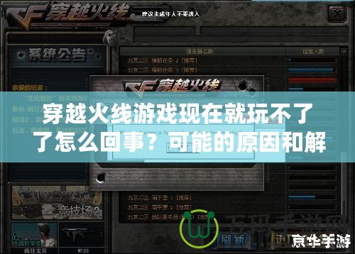 穿越火線游戲現在就玩不了了怎么回事？可能的原因和解決方法詳解