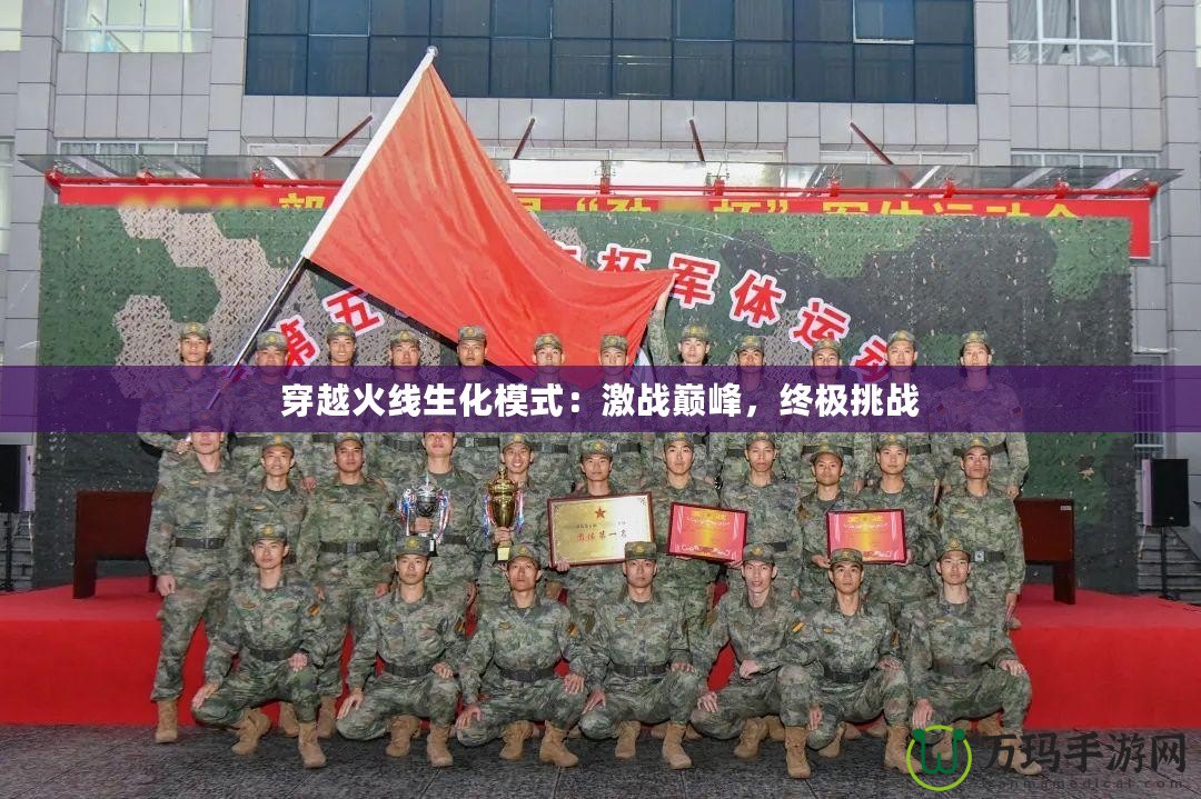 穿越火線生化模式：激戰(zhàn)巔峰，終極挑戰(zhàn)