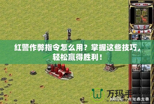 紅警作弊指令怎么用？掌握這些技巧，輕松贏得勝利！