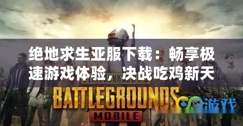 絕地求生亞服下載：暢享極速游戲體驗，決戰吃雞新天地！