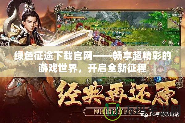 綠色征途下載官網——暢享超精彩的游戲世界，開啟全新征程