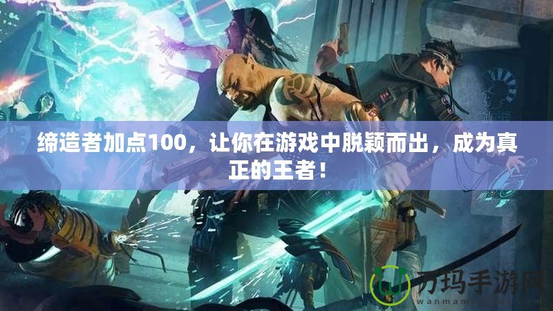 締造者加點100，讓你在游戲中脫穎而出，成為真正的王者！