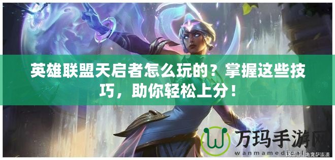 英雄聯盟天啟者怎么玩的？掌握這些技巧，助你輕松上分！