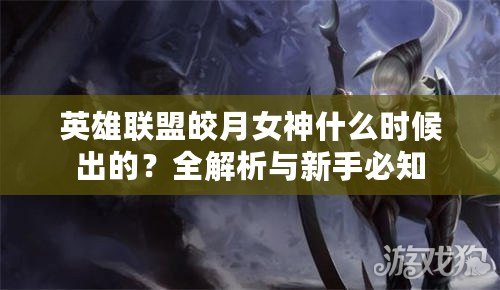 英雄聯盟皎月女神什么時候出的？全解析與新手必知