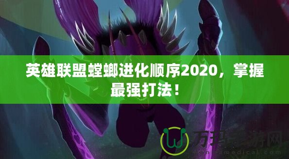 英雄聯(lián)盟螳螂進化順序2020，掌握最強打法！