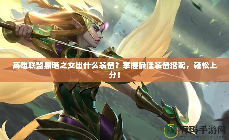 英雄聯盟黑暗之女出什么裝備？掌握最佳裝備搭配，輕松上分！