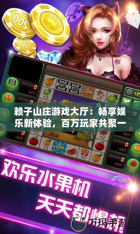 賴子山莊游戲大廳：暢享娛樂(lè)新體驗(yàn)，百萬(wàn)玩家共聚一堂