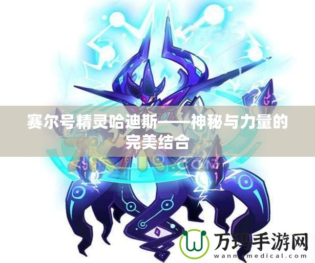 賽爾號精靈哈迪斯——神秘與力量的完美結合
