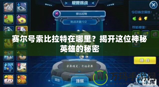 賽爾號索比拉特在哪里？揭開這位神秘英雄的秘密