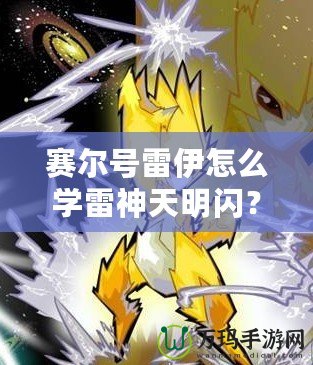 賽爾號雷伊怎么學雷神天明閃？掌握這項技能，開啟戰斗新篇章！