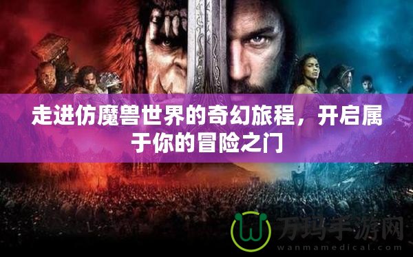 走進仿魔獸世界的奇幻旅程，開啟屬于你的冒險之門