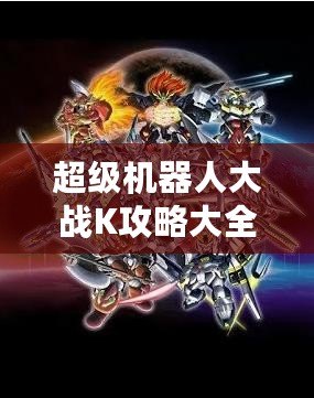 超級機器人大戰K攻略大全：全方位解析與最強戰術指南