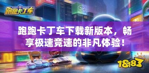 跑跑卡丁車下載新版本，暢享極速競速的非凡體驗！