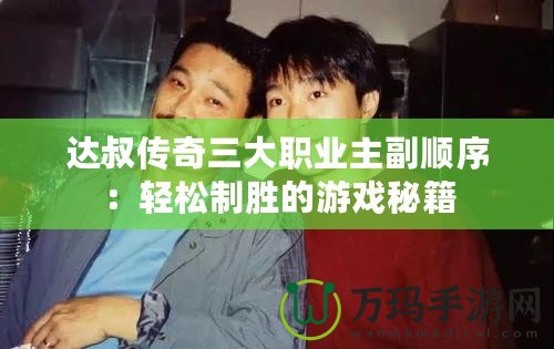 達叔傳奇三大職業主副順序：輕松制勝的游戲秘籍